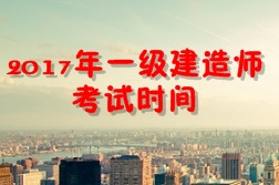 【考試時(shí)間公布】2017年一級(jí)建造師考試時(shí)間為9月16、17日
