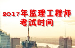 【人社廳公布】2017年監(jiān)理工程師考試時間為5月20、21日