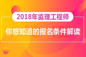 2018年監(jiān)理工程師報(bào)名即將開(kāi)展，你對(duì)報(bào)考條件了解多少？