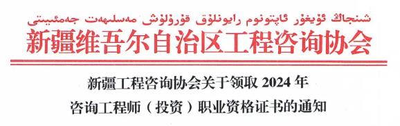 新疆工程咨詢協(xié)會關于領取2024年咨詢工程師(投資)職業(yè)資格證書的通知